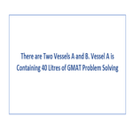 There are Two Vessels A and B Vessel A is Containing 40 Litres of GMAT Problem Solving